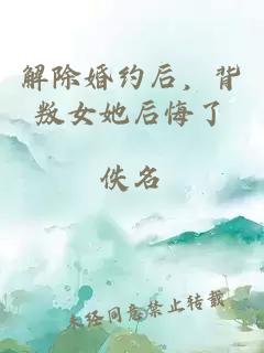解除婚约后，背叛女她后悔了