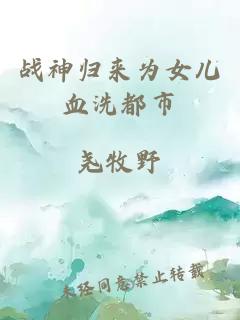战神归来为女儿血洗都市
